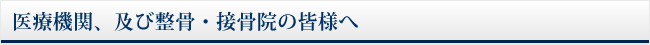 医療機関、及び整骨・接骨院の皆様へ